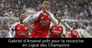 Gabriel d&rsquo;Arsenal prêt pour la revanche en Ligue des Champions