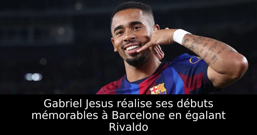 Gabriel Jesus réalise ses débuts mémorables à Barcelone en égalant Rivaldo