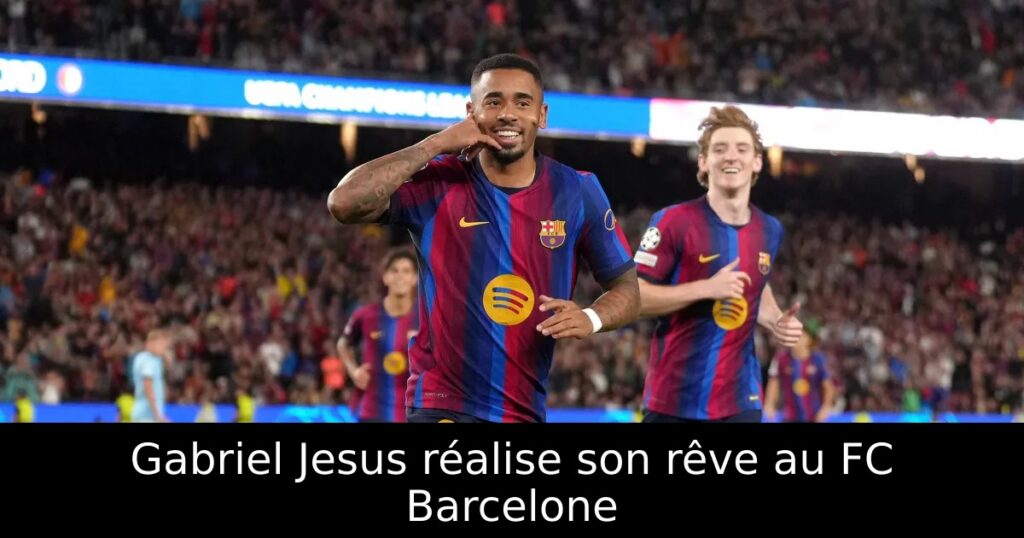 Gabriel Jesus réalise son rêve au FC Barcelone