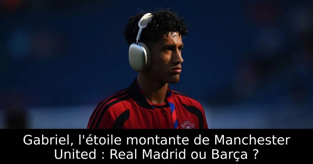 Gabriel, l&rsquo;étoile montante de Manchester United : Real Madrid ou Barça ?