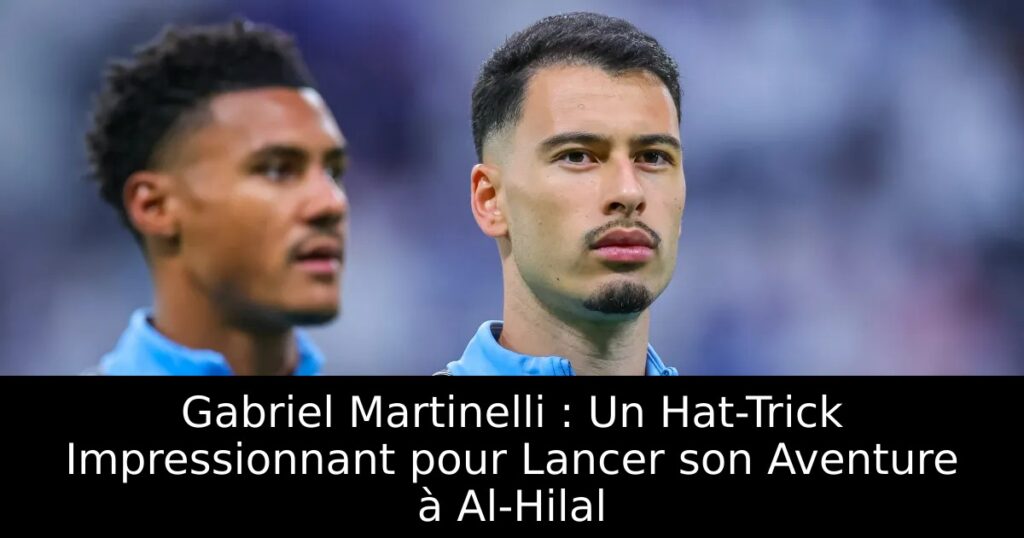 Gabriel Martinelli : Un Hat-Trick Impressionnant pour Lancer son Aventure à Al-Hilal