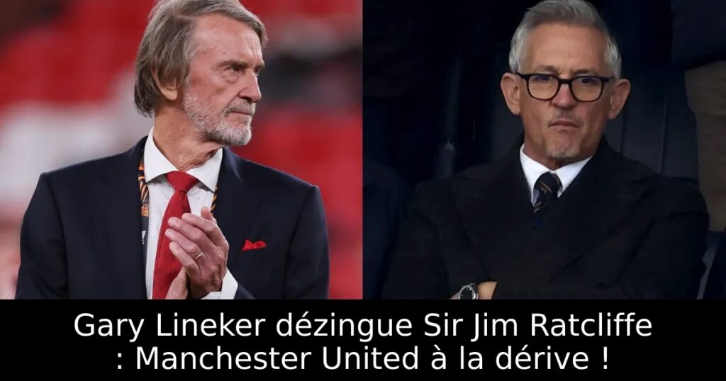 Gary Lineker dézingue Sir Jim Ratcliffe : Manchester United à la dérive !