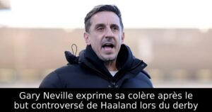 Gary Neville exprime sa colère après le but controversé de Haaland lors du derby