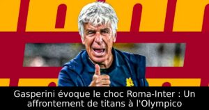 Gasperini évoque le choc Roma-Inter : Un affrontement de titans à l&rsquo;Olympico