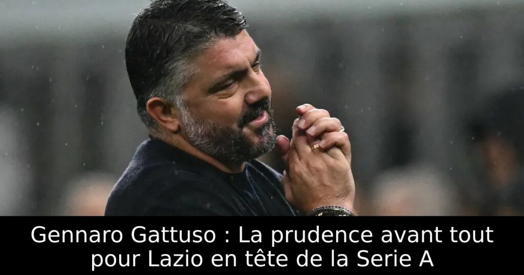 Gennaro Gattuso : La prudence avant tout pour Lazio en tête de la Serie A