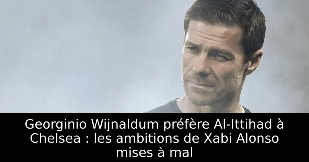Georginio Wijnaldum préfère Al-Ittihad à Chelsea : les ambitions de Xabi Alonso mises à mal