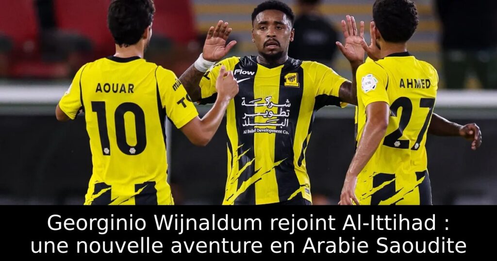 Georginio Wijnaldum rejoint Al-Ittihad : une nouvelle aventure en Arabie Saoudite
