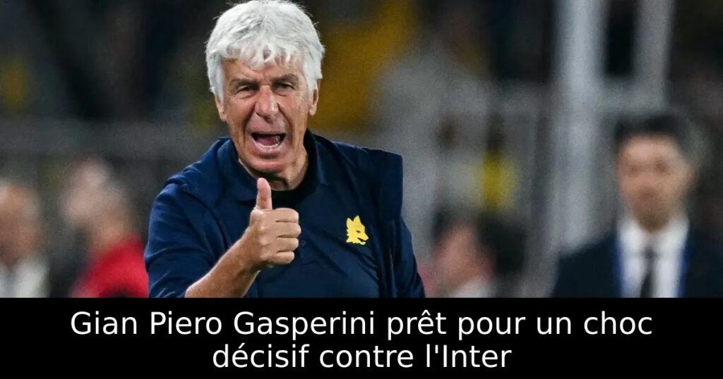 Gian Piero Gasperini prêt pour un choc décisif contre l&rsquo;Inter