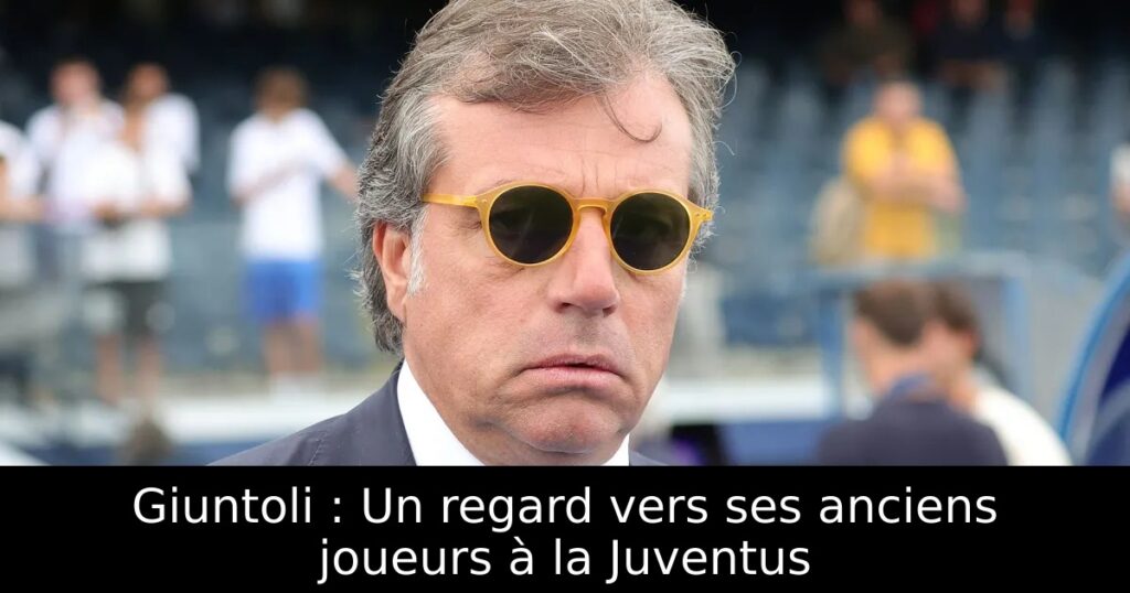 Giuntoli : Un regard vers ses anciens joueurs à la Juventus