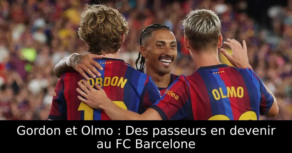 Gordon et Olmo : Des passeurs en devenir au FC Barcelone