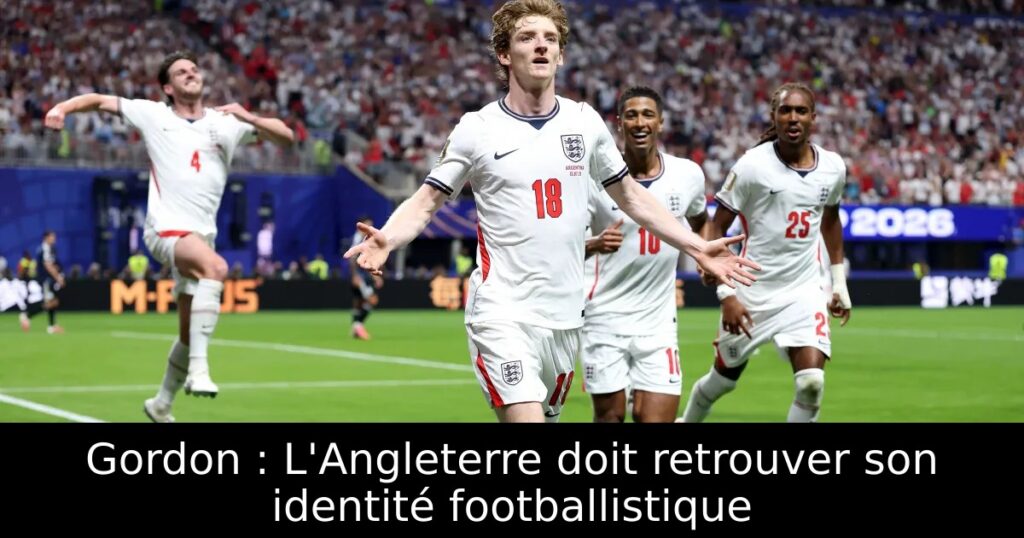 Gordon : L&rsquo;Angleterre doit retrouver son identité footballistique