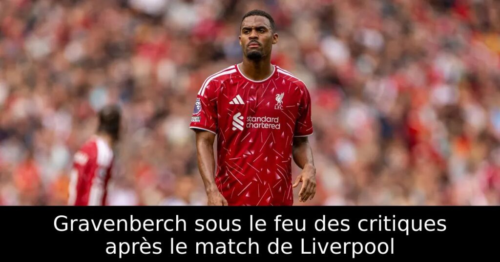 Gravenberch sous le feu des critiques après le match de Liverpool
