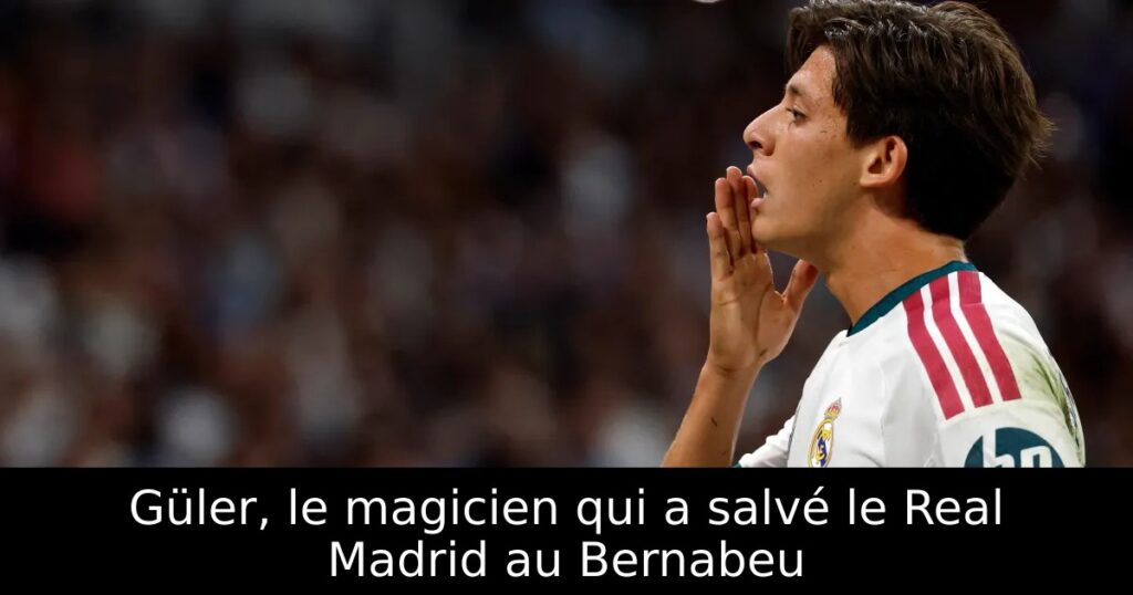 Güler, le magicien qui a salvé le Real Madrid au Bernabeu