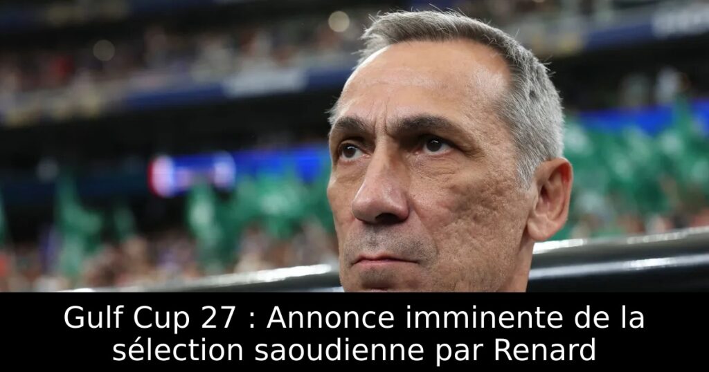 Gulf Cup 27 : Annonce imminente de la sélection saoudienne par Renard