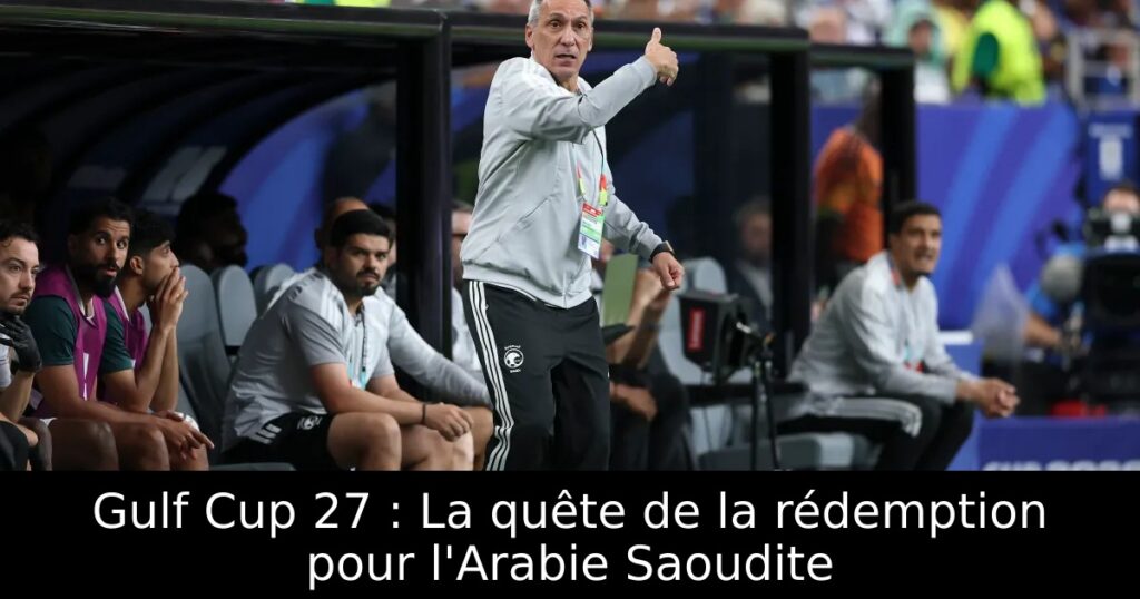 Gulf Cup 27 : La quête de la rédemption pour l&rsquo;Arabie Saoudite