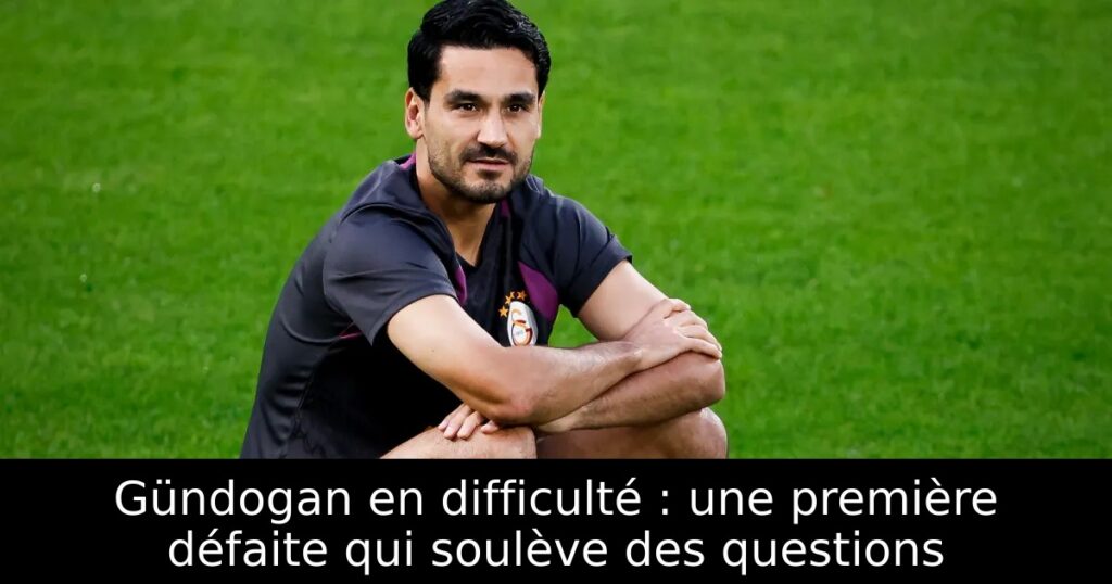 Gündogan en difficulté : une première défaite qui soulève des questions