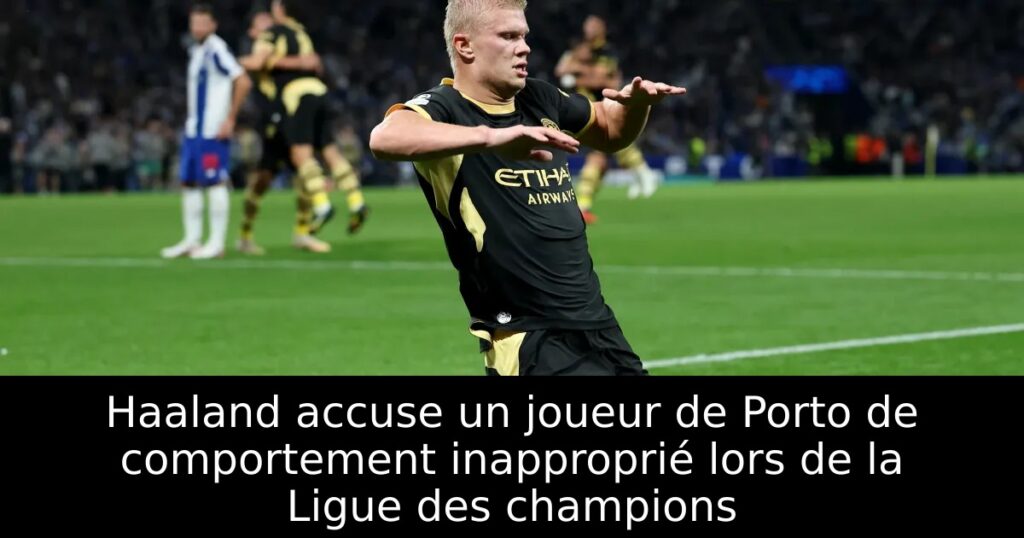 Haaland accuse un joueur de Porto de comportement inapproprié lors de la Ligue des champions
