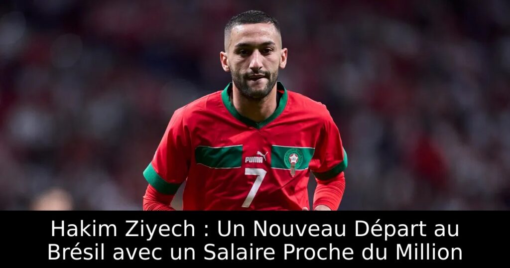 Hakim Ziyech : Un Nouveau Départ au Brésil avec un Salaire Proche du Million