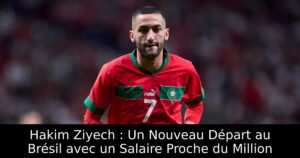 Hakim Ziyech : Un Nouveau Départ au Brésil avec un Salaire Proche du Million