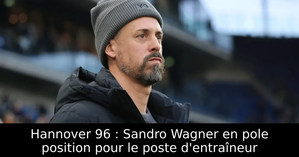 Hannover 96 : Sandro Wagner en pole position pour le poste d&rsquo;entraîneur