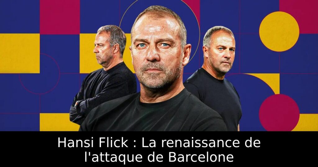 Hansi Flick : La renaissance de l&rsquo;attaque de Barcelone