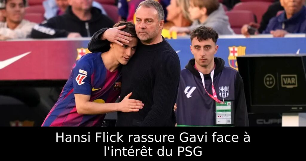 Hansi Flick rassure Gavi face à l&rsquo;intérêt du PSG