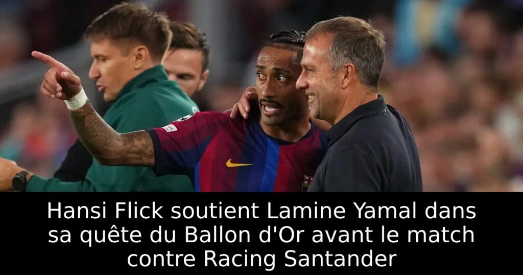 Hansi Flick soutient Lamine Yamal dans sa quête du Ballon d&rsquo;Or avant le match contre Racing Santander