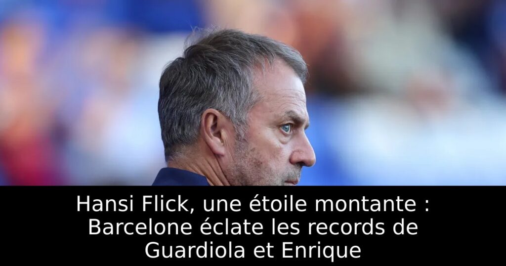 Hansi Flick, une étoile montante : Barcelone éclate les records de Guardiola et Enrique
