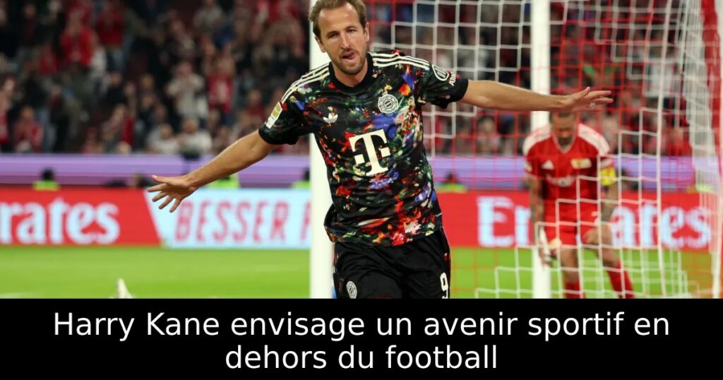 Harry Kane envisage un avenir sportif en dehors du football