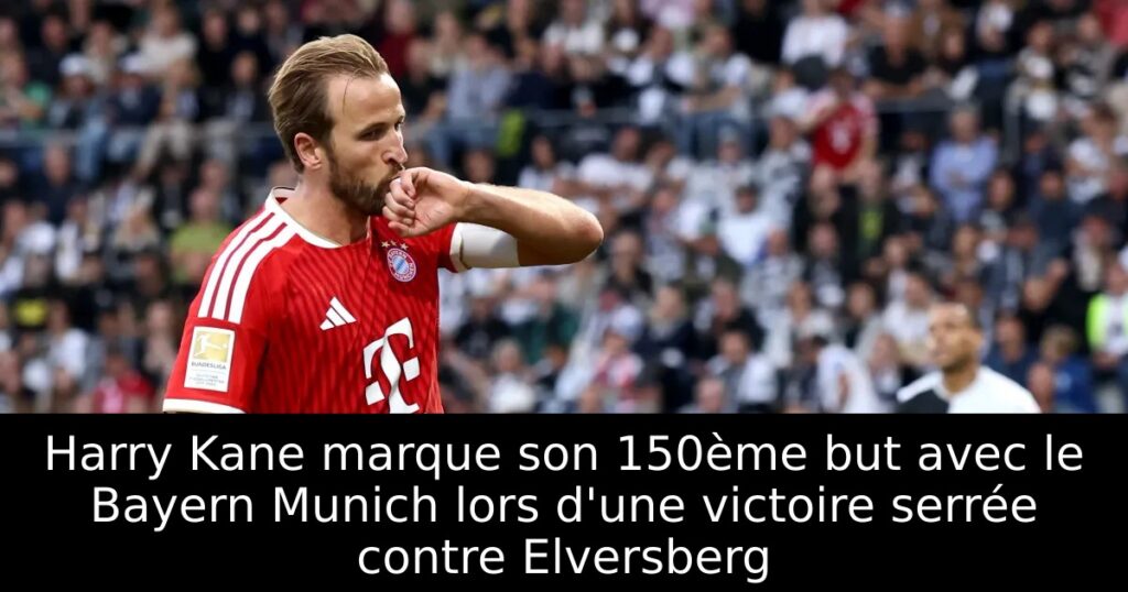 Harry Kane marque son 150ème but avec le Bayern Munich lors d&rsquo;une victoire serrée contre Elversberg