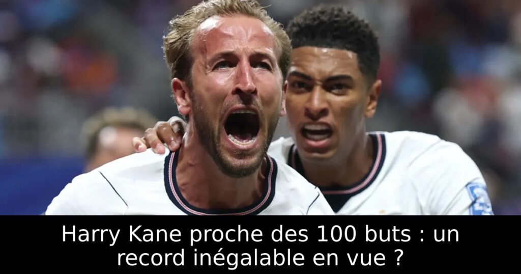 Harry Kane proche des 100 buts : un record inégalable en vue ?