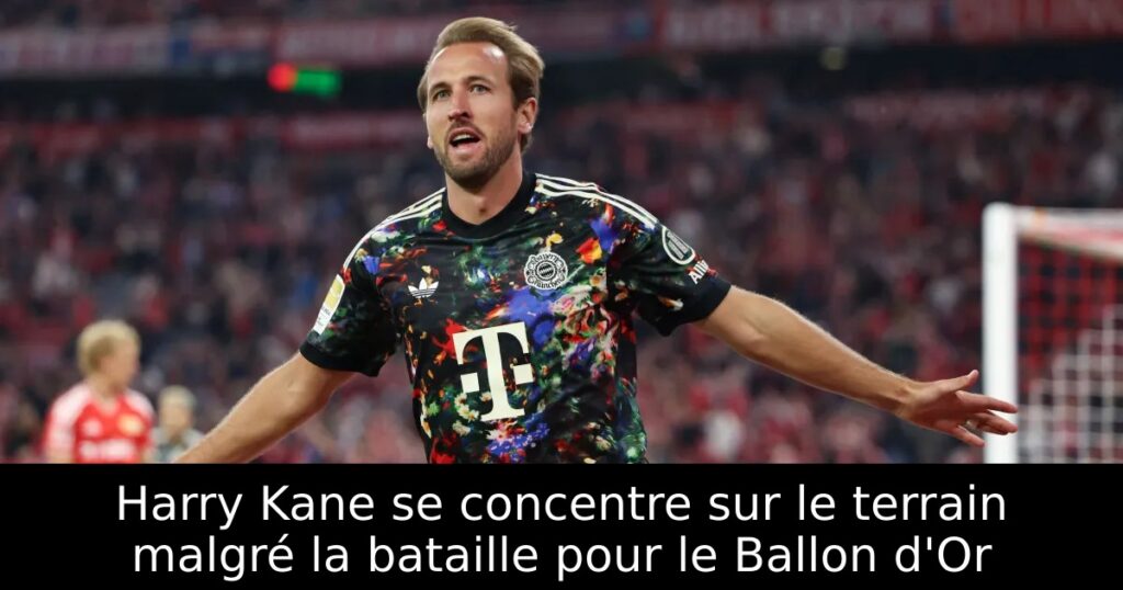 Harry Kane se concentre sur le terrain malgré la bataille pour le Ballon d&rsquo;Or