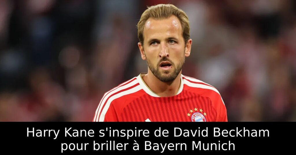 Harry Kane s&rsquo;inspire de David Beckham pour briller à Bayern Munich