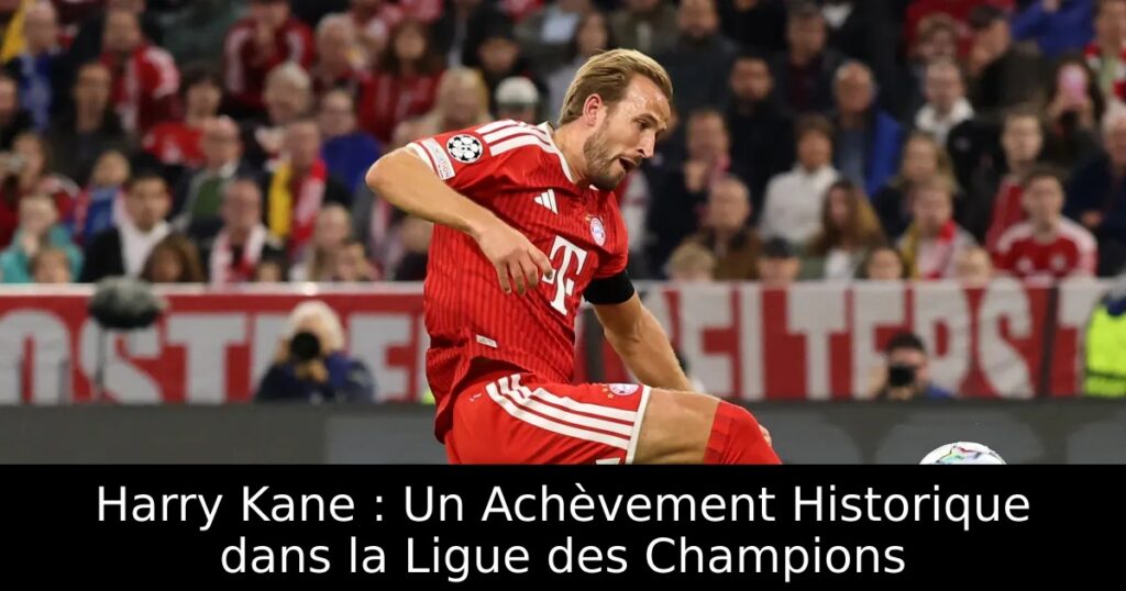 Harry Kane : Un Achèvement Historique dans la Ligue des Champions