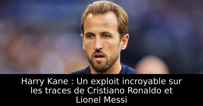 Harry Kane : Un exploit incroyable sur les traces de Cristiano Ronaldo et Lionel Messi