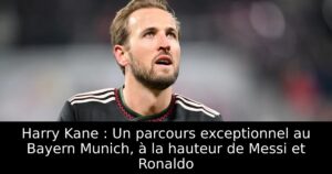 Harry Kane : Un parcours exceptionnel au Bayern Munich, à la hauteur de Messi et Ronaldo