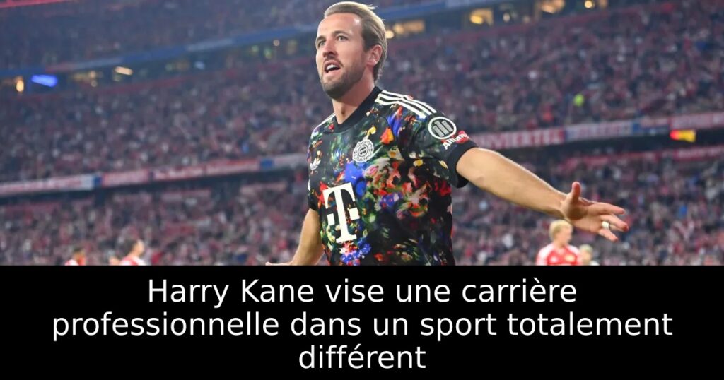 Harry Kane vise une carrière professionnelle dans un sport totalement différent