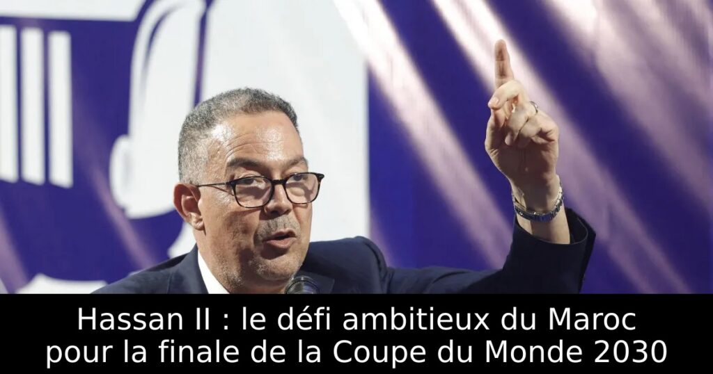 Hassan II : le défi ambitieux du Maroc pour la finale de la Coupe du Monde 2030