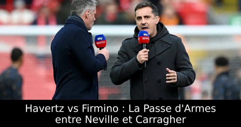 Havertz vs Firmino : La Passe d&rsquo;Armes entre Neville et Carragher