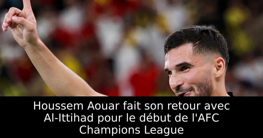 Houssem Aouar fait son retour avec Al-Ittihad pour le début de l&rsquo;AFC Champions League