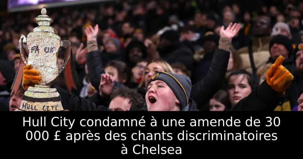 Hull City condamné à une amende de 30 000 £ après des chants discriminatoires à Chelsea