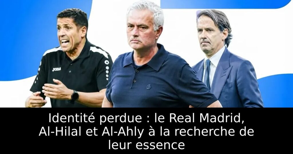 Identité perdue : le Real Madrid, Al-Hilal et Al-Ahly à la recherche de leur essence