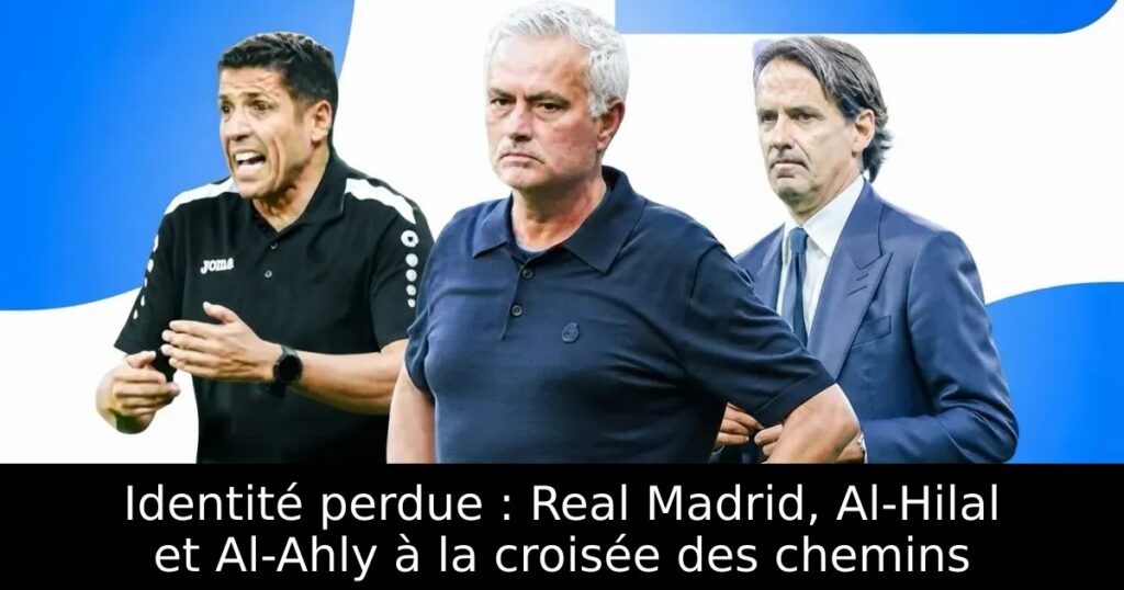 Identité perdue : Real Madrid, Al-Hilal et Al-Ahly à la croisée des chemins