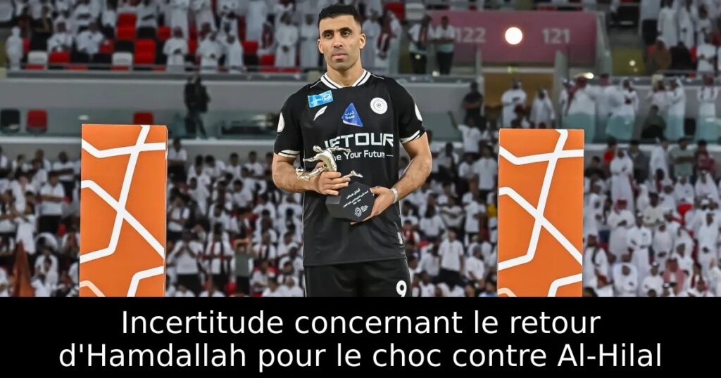 Incertitude concernant le retour d&rsquo;Hamdallah pour le choc contre Al-Hilal
