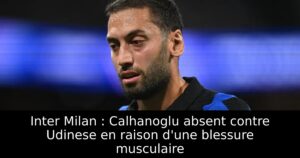 Inter Milan : Calhanoglu absent contre Udinese en raison d&rsquo;une blessure musculaire