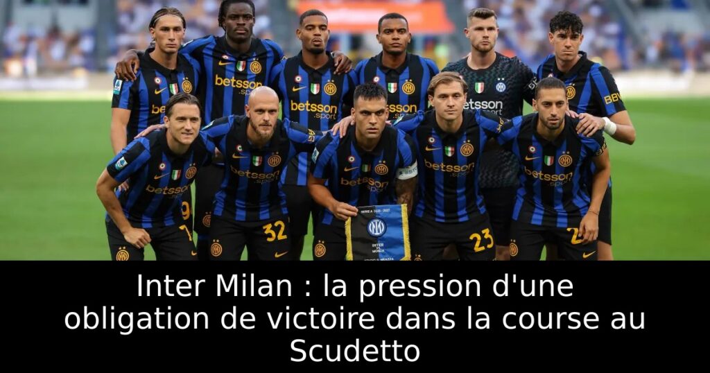 Inter Milan : la pression d&rsquo;une obligation de victoire dans la course au Scudetto