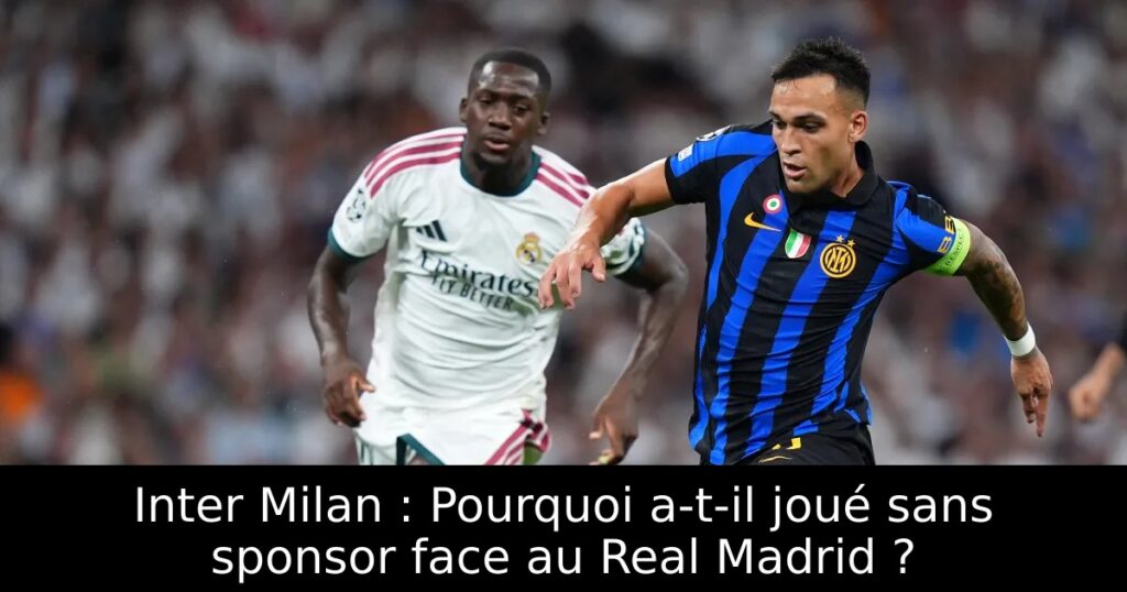 Inter Milan : Pourquoi a-t-il joué sans sponsor face au Real Madrid ?