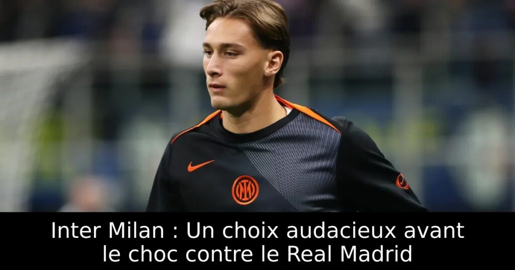 Inter Milan : Un choix audacieux avant le choc contre le Real Madrid