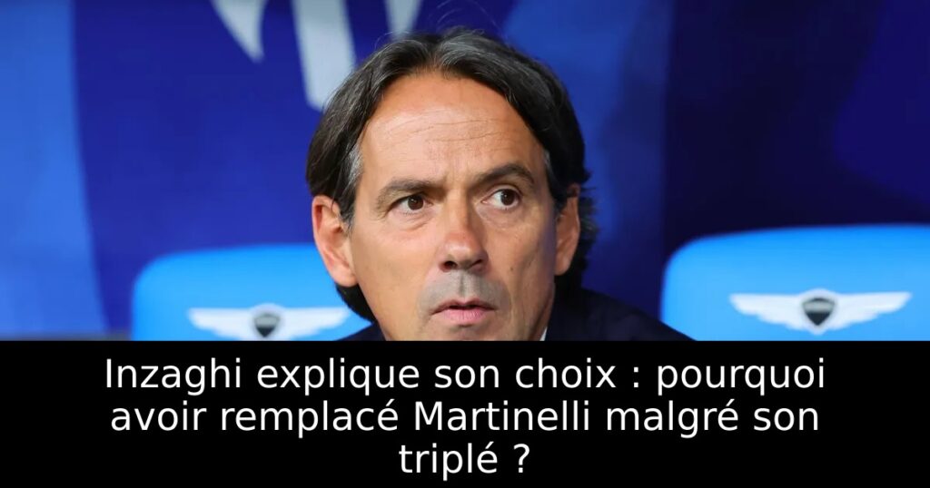 Inzaghi explique son choix : pourquoi avoir remplacé Martinelli malgré son triplé ?