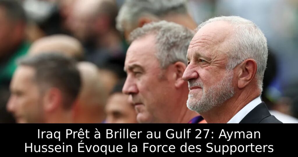Iraq Prêt à Briller au Gulf 27: Ayman Hussein Évoque la Force des Supporters